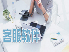 客服软件有哪些?好用的客服软件排行榜推荐下载