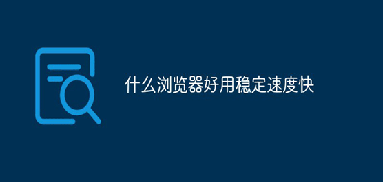 速度最快的浏览器都有哪些？不错的手机浏览器下载排行榜2020