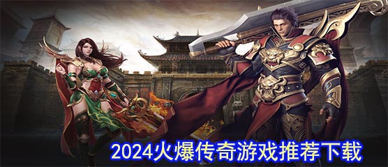 2024火爆传奇游戏有哪些？2024火爆传奇游戏推荐下载